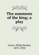 The summons of the king; a play, Goetz, Philip Becker, 1870-1950 