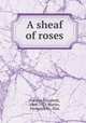 A sheaf of roses, Gordon, Elizabeth, 1866-1922,Martin, Frederick W., illus 