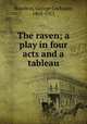 The raven; a play in four acts and a tableau, Hazelton, George Cochrane, 1868-1921 