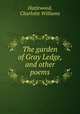 The garden of Gray Ledge, and other poems, Hazlewood, Charlotte Williams 