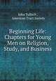 Beginning Life: Chapters for Young Men on Religion, Study, and Business, John Tulloch , American Tract Society 