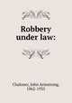 Robbery under law:, Chaloner, John Armstrong, 1862-1935 