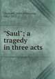 "Saul"; a tragedy in three acts, Chaloner, John Armstrong, 1862-1935 