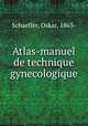 Atlas-manuel de technique gynecologique, Schaeffer, Oskar, 1863- 