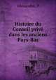 Histoire du Conseil prive dans les anciens Pays-Bas, P. Alexandre 