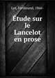 Etude sur le Lancelot en prose, Lot, Ferdinand, 1866- 