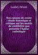 Nos raisons de croire : etude historique et critique sur les motifs de credibilite que presente l