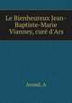 Le Bienheureux Jean-Baptiste-Marie Vianney, cure d