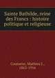 Sainte Bathilde, reine des Francs : histoire politique et religieuse, Couturier, Mathieu J., 1863-1916 