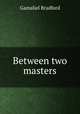 Between two masters, Bradford Gamaliel 