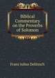 Biblical Commentary on the Proverbs of Solomon, Franz Julius Delitzsch 