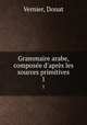 Grammaire arabe, compose d`aprs les sources primitives. 1, Vernier, Donat 
