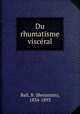 Du rhumatisme visceral, Ball, B. (Benjamin), 1834-1893 
