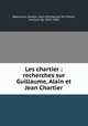 Les chartier : recherches sur Guillaume, Alain et Jean Chartier, Beaucourt, Gaston Louis Emmanuel Du Fresne, marquis de, 1833-1902 