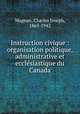 Instruction civique : organisation politique, administrative et ecclesiastique du Canada, Magnan, Charles Joseph, 1865-1942 