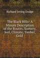 The Black Hills: A Minute Description of the Routes, Scenery, Soil, Climate, Timber, Gold ., Richard Irving Dodge 