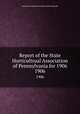 Report of the State Horticultrual Association of Pennsylvania for 1906. 1906, State Horticultural Association of Pennsylvania 