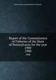 Report of the Commisioners of Fisheries of the State of Pennsylvania for the year 1900. 1900, Pennsylvania. Commissioners of Fisheries 