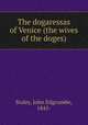 The dogaressas of Venice (the wives of the doges), Staley, John Edgcumbe, 1845- 
