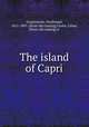 The island of Capri, Gregorovius, Ferdinand, 1821-1891. [from old catalog],Clarke, Lilian, [from old catalog] tr 