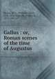 Gallus : or, Roman scenes of the time of Augustus, Becker, W. A. (Wilhelm Adolf), 1796-1846,Metcalfe, Frederick, 1815-1885, tr 