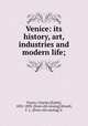 Venice: its history, art, industries and modern life;, Charles Emile Yriarte 