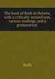 The book of Ruth in Hebrew, with a critically-revised text, various readings, and a grammatical ., Ruth 