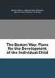 The Boston Way: Plans for the Development of the Individual Child, Boston (Mass .). Special Class Teachers, Special Class Teachers of Boston 