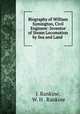 Biography of William Symington, Civil Engineer: Inventor of Steam Locomotion by Sea and Land ., J. Rankine, W. H . Rankine 