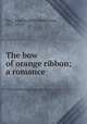 The bow of orange ribbon; a romance, Barr, Amelia Edith Huddleston, 1831-1919 