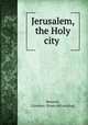 Jerusalem, the Holy city, Bennett, Clarence. [from old catalog] 