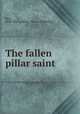 The fallen pillar saint, Best, Susie Montgomery. [from old catalog] 