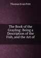 The Book of the Grayling: Being a Description of the Fish, and the Art of ., Thomas Evan Pritt 