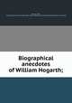 Biographical anecdotes of William Hogarth;, [Nichols, John], 1745-1826. [from old catalog],Pre-1801 Imprint Collection (Library of Congress) DLC [from old catalog] 