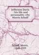Jefferson Davis : his life and personality /cby Morris Schaff, Schaff, Morris, 1840-1929 