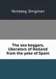 The sea beggars, liberators of Holland from the yoke of Spain, Versteeg, Dingman 