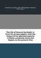 The life of General Garibaldi, tr. from his private papers; with the history of his splendid exploits in Rome, Lombardy, Sicily and Naples, to the present time, Garibaldi, Giuseppe, 1807-1882,Dwight, Theodore, 1796-1866, tr 