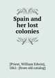 Spain and her lost colonies, [Priest, William Edwin], 1861- [from old catalog] 