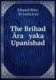 The Brihad Ara yaka Upanishad, Edward Roer 