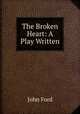 The Broken Heart: A Play Written, John Ford 