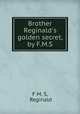 Brother Reginald`s golden secret, by F.M.S., F M. S, Reginald 