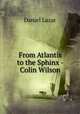 From Atlantis to the Sphinx - Colin Wilson, Daniel Lazar 