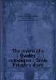 The record of a Quaker conscience : Cyrus Pringle`s diary, Pringle, Cyrus G. (Cyrus Guernsey), 1838-1911,Jones, Rufus Matthew, 1863-1948 
