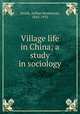 Village life in China; a study in sociology, Smith, Arthur Henderson, 1845-1932 