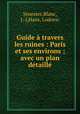 Guide a travers les ruines : Paris et ses environs ; avec un plan detaille, Senestre,Blanc, J.-J,Hans, Ludovic 