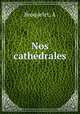 Nos cathedrales, A. Broquelet 