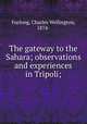 The gateway to the Sahara; observations and experiences in Tripoli;, Furlong, Charles Wellington, 1874- 