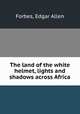 The land of the white helmet, lights and shadows across Africa, Forbes, Edgar Allen 