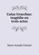 Caius Gracchus: tragedie en trois actes, Marie-Joseph Chenier 