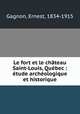 Le fort et le chateau Saint-Louis, Quebec : etude archeologique et historique, Gagnon, Ernest, 1834-1915 